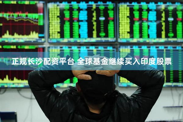 正规长沙配资平台 全球基金继续买入印度股票