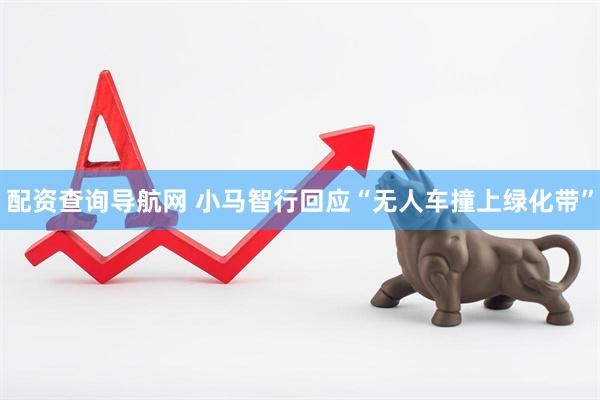 配资查询导航网 小马智行回应“无人车撞上绿化带”