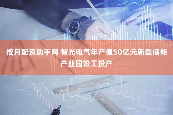 按月配资助手网 智光电气年产值50亿元新型储能产业园竣工投产