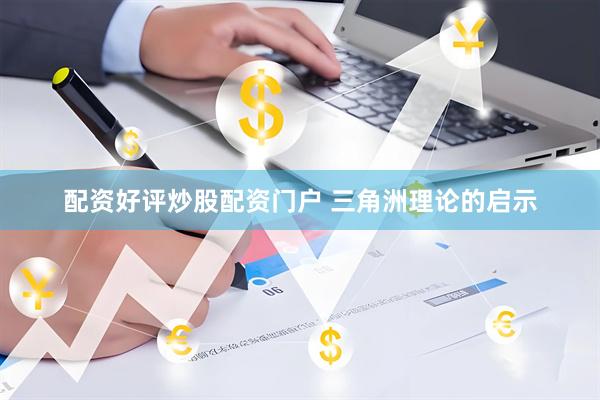 配资好评炒股配资门户 三角洲理论的启示