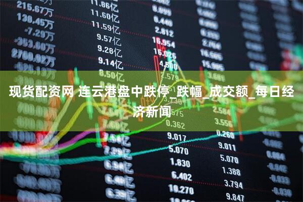 现货配资网 连云港盘中跌停_跌幅_成交额_每日经济新闻