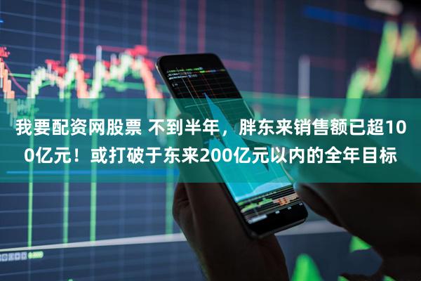 我要配资网股票 不到半年，胖东来销售额已超100亿元！或打破于东来200亿元以内的全年目标