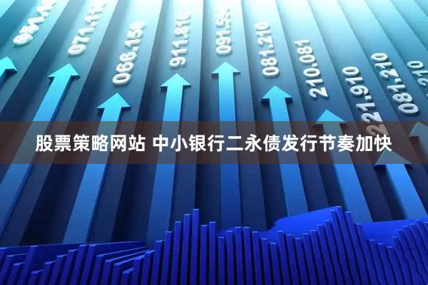 股票策略网站 中小银行二永债发行节奏加快