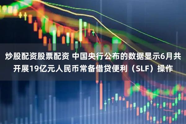 炒股配资股票配资 中国央行公布的数据显示6月共开展19亿元人民币常备借贷便利（SLF）操作