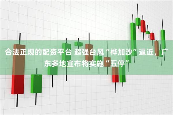合法正规的配资平台 超强台风“桦加沙”逼近，广东多地宣布将实施“五停”