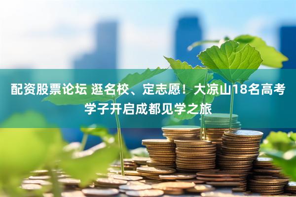 配资股票论坛 逛名校、定志愿！大凉山18名高考学子开启成都见学之旅